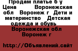 Продам платье б/у › Цена ­ 800 - Воронежская обл., Воронеж г. Дети и материнство » Детская одежда и обувь   . Воронежская обл.,Воронеж г.